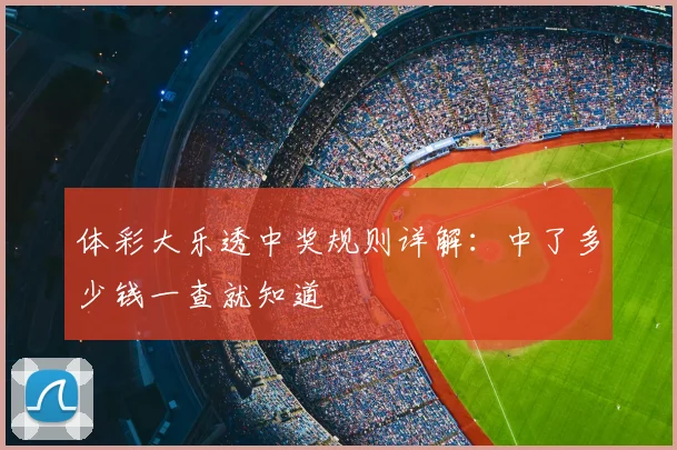体彩大乐透中奖规则详解：中了多少钱一查就知道