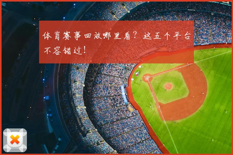体育赛事回放哪里看？这五个平台不容错过！