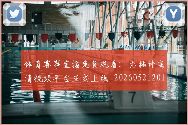 体育赛事直播免费观看：无插件高清视频平台正式上线_20260521201659