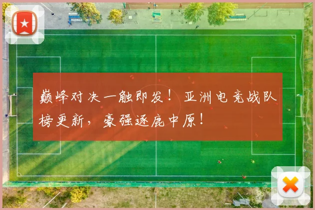 巅峰对决一触即发！亚洲电竞战队榜更新，豪强逐鹿中原！