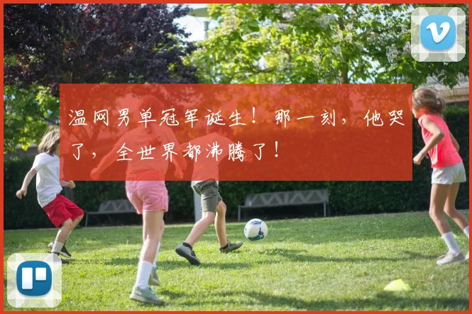 温网男单冠军诞生!那一刻,他哭了,全世界都沸腾了!