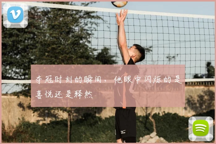 夺冠时刻的瞬间，他眼中闪烁的是喜悦还是释然