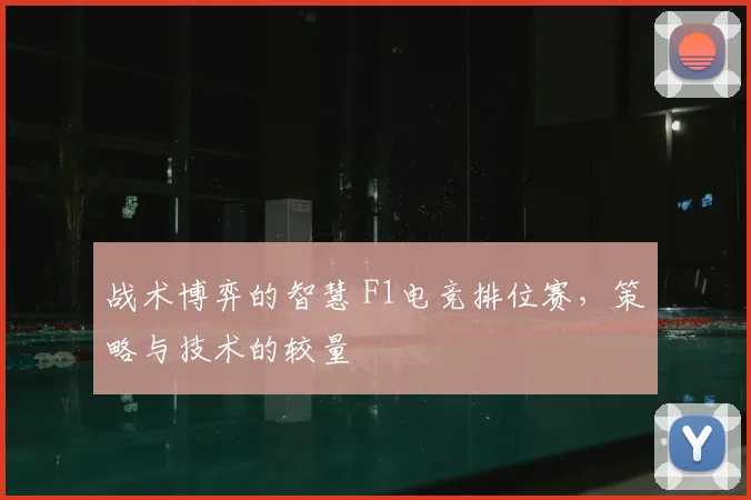 战术博弈的智慧 F1电竞排位赛，策略与技术的较量