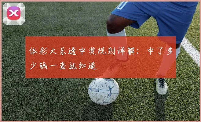 体彩大乐透中奖规则详解:中了多少钱一查就知道