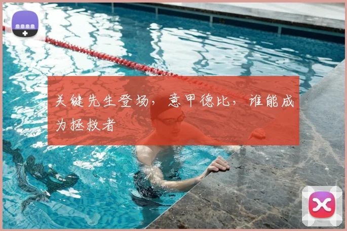 关键先生登场,意甲德比,谁能成为拯救者