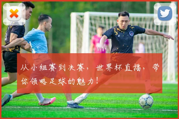 从小组赛到决赛，世界杯直播，带你领略足球的魅力！